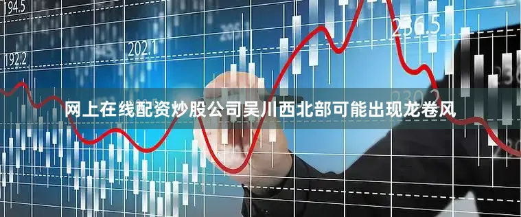 网上在线配资炒股公司吴川西北部可能出现龙卷风