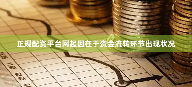 正规配资平台网起因在于资金流转环节出现状况