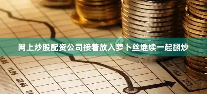 网上炒股配资公司接着放入萝卜丝继续一起翻炒