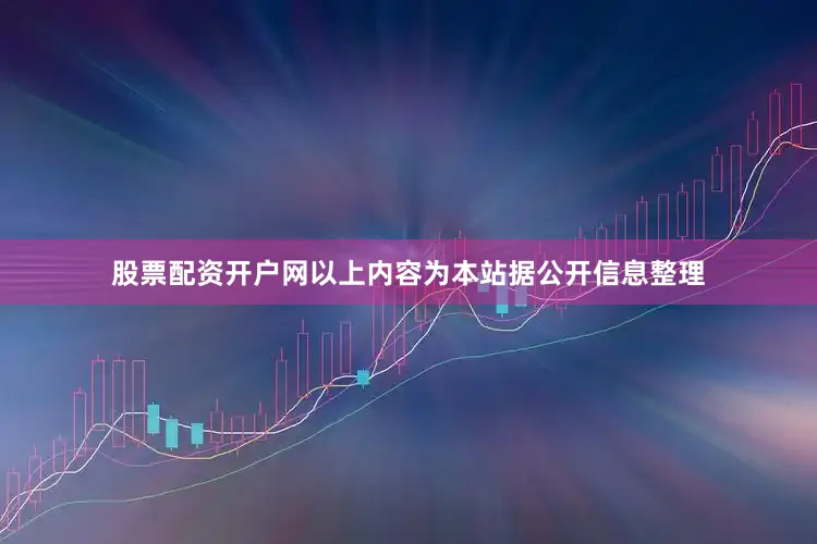 股票配资开户网以上内容为本站据公开信息整理