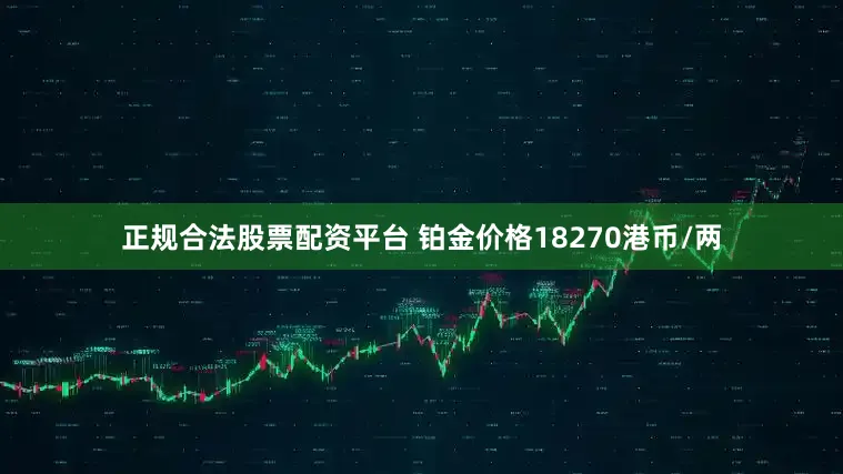 正规合法股票配资平台 铂金价格18270港币/两