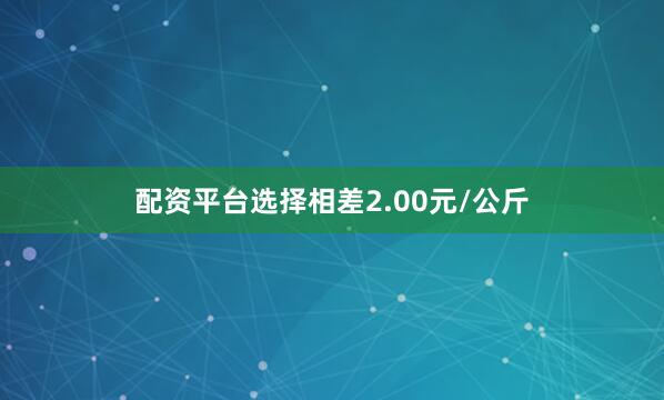 配资平台选择相差2.00元/公斤