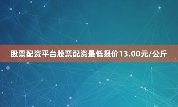 股票配资平台股票配资最低报价13.00元/公斤