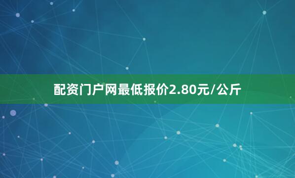 配资门户网最低报价2.80元/公斤