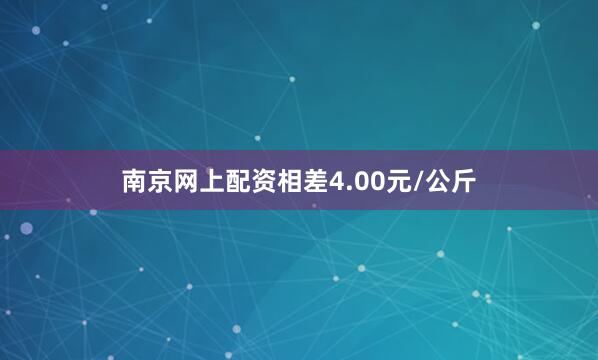 南京网上配资相差4.00元/公斤