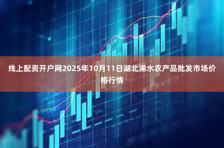 线上配资开户网2025年10月11日湖北浠水农产品批发市场价格行情