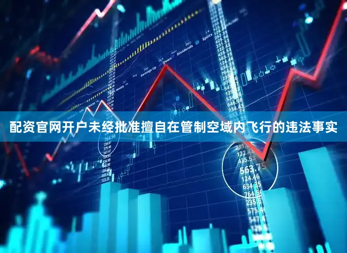 配资官网开户未经批准擅自在管制空域内飞行的违法事实